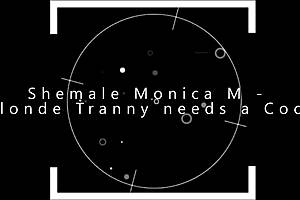 shemale monica m blonde tranny needs a cock